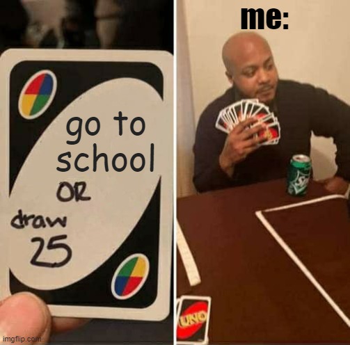 When u play UNO... | me:; go to school | image tagged in memes,uno draw 25 cards | made w/ Imgflip meme maker