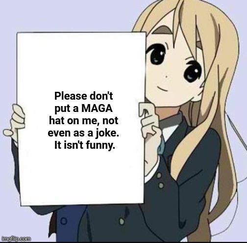 Kawaii girl with sign | Please don't put a MAGA hat on me, not even as a joke.  It isn't funny. | image tagged in anime girl with sign | made w/ Imgflip meme maker