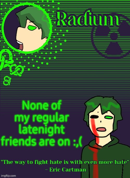 loneli | None of my regular latenight friends are on :,( | image tagged in radium template thanks disco | made w/ Imgflip meme maker