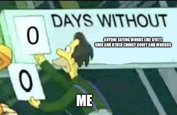 im waiting for the day to come | ANYONE SAYING WORDS LIKE GYATT, OHIO AND OTHER CRINGY GOOFY AHH WORRDS; ME | image tagged in 0 days without lenny simpsons | made w/ Imgflip meme maker