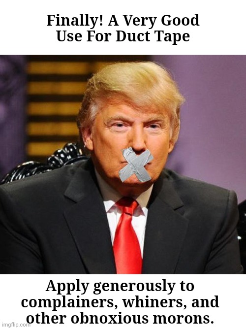 Shut Up Trump! | Finally! A Very Good
Use For Duct Tape; Apply generously to
complainers, whiners, and
other obnoxious morons. | image tagged in donald trump,duct tape | made w/ Imgflip meme maker