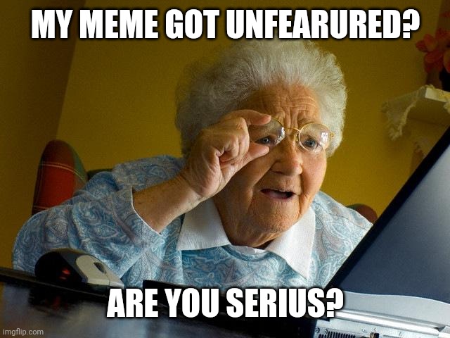 Me when my meme gets unsubmitted | MY MEME GOT UNFEARURED? ARE YOU SERIUS? | image tagged in memes,grandma finds the internet | made w/ Imgflip meme maker