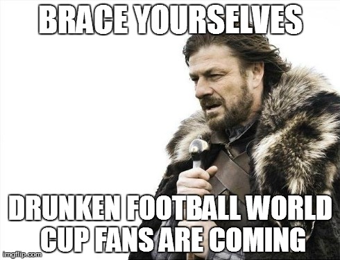 It happens every 4 years and it's a sight to see | BRACE YOURSELVES DRUNKEN FOOTBALL WORLD CUP FANS ARE COMING | image tagged in memes,brace yourselves x is coming,truth,sports fans | made w/ Imgflip meme maker