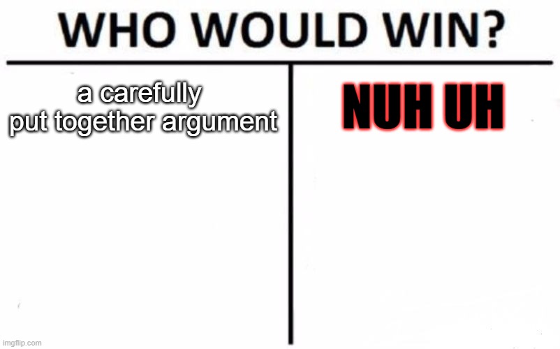 Nuh Uh: YOU WIN! | a carefully 
put together argument; NUH UH | image tagged in memes,who would win | made w/ Imgflip meme maker