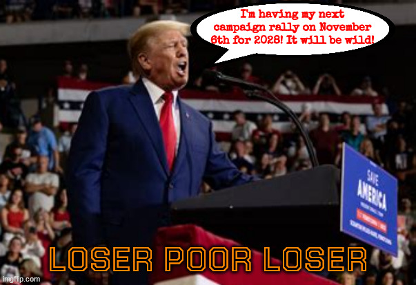 Ante up again rubes | I'm having my next campaign rally on November 6th for 2028! It will be wild! LOSER POOR LOSER | image tagged in ante up again rubes,trump 2028,trump for prison,suckers and rubes,never learn,fool me 3 times | made w/ Imgflip meme maker