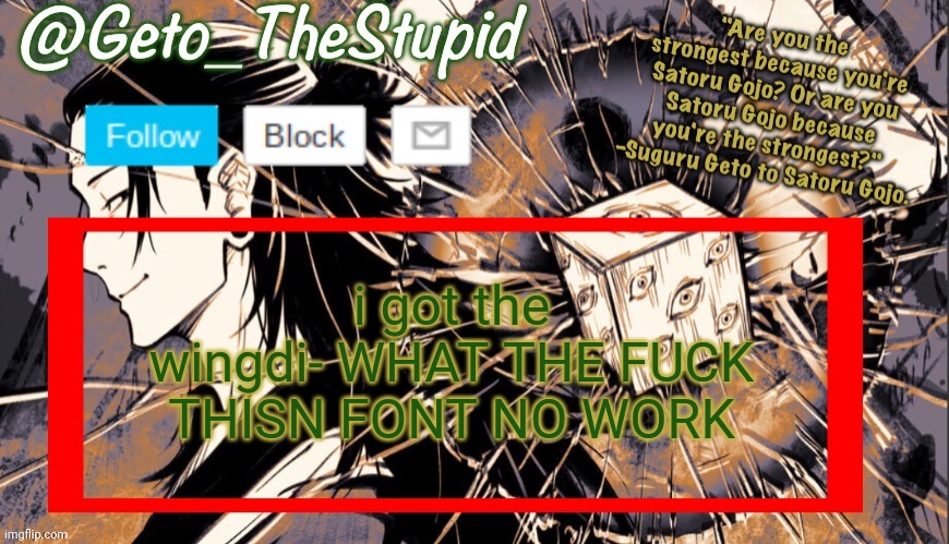 Geto_TheStupid Announcement temp | i got the wingdi- WHAT THE FUCK THISN FONT NO WORK | image tagged in geto_thestupid announcement temp | made w/ Imgflip meme maker