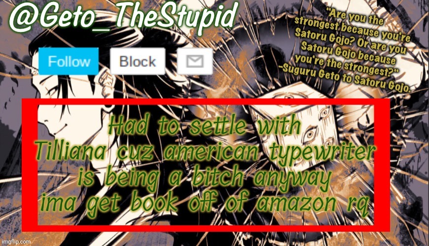 Geto_TheStupid Announcement temp | Had to settle with Tilliana cuz american typewriter is being a bitch anyway ima get book off of amazon rq | image tagged in geto_thestupid announcement temp | made w/ Imgflip meme maker