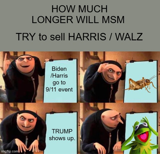 Real people love Trump, The phony bought & owned NWO people love Harris .Its very simple to see | HOW MUCH LONGER WILL MSM; TRY to sell HARRIS / WALZ; Biden /Harris go to 9/11 event; TRUMP shows up. | image tagged in memes,gru's plan | made w/ Imgflip meme maker