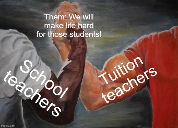 Epic Agreeing Picture (Very True) | Them: We will make life hard for those students! Tuition teachers; School teachers | image tagged in memes,epic handshake | made w/ Imgflip meme maker