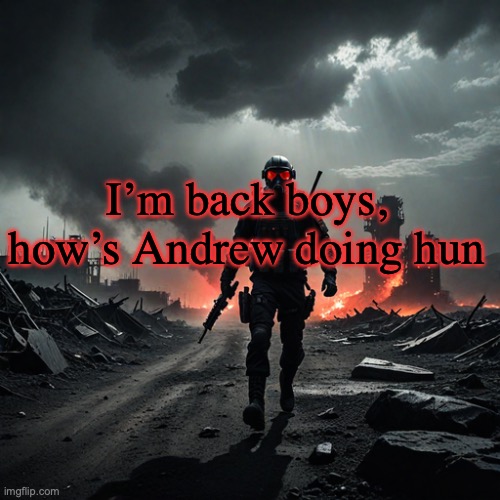 walk like a camel aaaaaaaa | I’m back boys, how’s Andrew doing hun | image tagged in walk like a camel aaaaaaaa | made w/ Imgflip meme maker