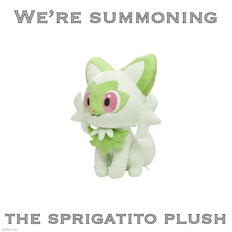 REPOST | We’re summoning; the sprigatito plush | image tagged in sprigatito plush | made w/ Imgflip meme maker