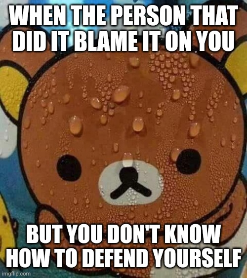 So uhhh I uhhh | WHEN THE PERSON THAT DID IT BLAME IT ON YOU; BUT YOU DON'T KNOW HOW TO DEFEND YOURSELF | image tagged in sweat bear,memes | made w/ Imgflip meme maker