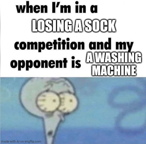 oh no | LOSING A SOCK; A WASHING MACHINE | image tagged in whe i'm in a competition and my opponent is,ai meme,funny | made w/ Imgflip meme maker