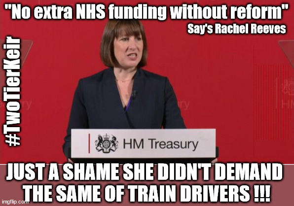 Rachel Reeves - No extra NHS funding without reform - #TwoTierKeir | "No extra NHS funding without reform"; Say's Rachel Reeves; #TwoTierKeir; More ova there; Starmer - Reeves - Labour Cancel Winter Fuel Payments; WINTER FUEL PAYMENTS; PENSIONERS; Labour clearly; 'Planned to betray pensioners' before election, MP warns; "No regard" for OAPs under Starmer; Rayner - Starmer - Reeves; So, THAT'S why it had to go? Coward; #TwoTierKeir; SCRAP 'RIGHT TO BUY'? Glad I Sold Mine; HYPOCRITE RAYNER TO SCRAP 'RIGHT TO BUY'? PULLING UP LADDER FROM WORKING PEOPLE !!! TO HOUSE ILLEGAL MIGRANTS ??? Sold mine just before the election; About; As useful in No.10; Starmer lives in his own 'Dreamworld' Bubble; Smash gangs; Ban Smoking; NEVER, EVER; How does Starmer Negate UK Law? LAWLESS BRITAIN !!! 'ILLEGAL' = 'IRREGULAR'; UNDER STARMER'S; 'illegal' v 'irregular'; THIS IS MY COUNTRY ! I was born & bred here; No one has the right to Force entry and spend time in my home; So much for Brexit . . . STARMER 'GREEN LIGHTS' 20 MPH ZONES; Is it time to; Wave Goodbye; What happens to the BODIES? THE VALUE OF LIFE? 'IRREGULAR IMMIGRANTS'; Claim back Trafficking Expenses? Taxpayers expense? UK BURNS; UNDER; Welcome to the UK under Starmer . . . They could have chosen Farage or Sunak; IF FAST-TRACKING RIOTERS WORKS AS A DETERRENT . . . #TwoTierKeir; ELECTION PLEDGE STARMER LIED TO US !!! Sir Keir Rodney Starmer; #TripleLock; SMEG HEAD CONCEDES; Titchy Starmer; 'PUTTING COUNTRY FIRST'; Party second; On top of the £480m already given to France to 'stop the boats'; DEAR UK VOTERS AS YOU FAILED TO SUPPORT THE TORIES; NEW HOME FOR OUR MIGRANT FRIENDS; COMING TO YOUR AREA SOON; Labour pledge 'Urban centres' to help house 'Our Fair Share' of our new Migrant friends; New Home for our New Immigrant Friends !!! The only way to keep the illegal immigrants in the UK; CITIZENSHIP FOR ALL; ; Amnesty For all Illegals; Sir Keir Starmer MP; Muslim Votes Matter; Blood on Starmers hands? Burnham; Taxi for Rayner ? #RR4PM;100's more Tax collectors; Higher Taxes Under Labour; We're Coming for You; Labour pledges to clamp down on Tax Dodgers; Higher Taxes under Labour; Rachel Reeves Angela Rayner Bovvered? Higher Taxes under Labour; Risks of voting Labour; * EU Re entry? * Mass Immigration? * Build on Greenbelt? * Rayner as our PM? * Ulez 20 mph fines? * Higher taxes? * UK Flag change? * Muslim takeover? * End of Christianity? * Economic collapse? TRIPLE LOCK' Anneliese Dodds Rwanda plan Quid Pro Quo UK/EU Illegal Migrant Exchange deal; UK not taking its fair share, EU Exchange Deal = People Trafficking !!! Starmer to Betray Britain, #Burden Sharing #Quid Pro Quo #100,000; #Immigration #Starmerout #Labour #wearecorbyn #KeirStarmer #DianeAbbott #McDonnell #cultofcorbyn #labourisdead #labourracism #socialistsunday #nevervotelabour #socialistanyday #Antisemitism #Savile #SavileGate #Paedo #Worboys #GroomingGangs #Paedophile #IllegalImmigration #Immigrants #Invasion #Starmeriswrong #SirSoftie #SirSofty #Blair #Steroids AKA Keith ABBOTT BACK; Amnesty for 90,000 illegal immigrants; WHY WOULDN'T THE RWANDA PLAN WORK ? #TwoTierKeir; But they; VOTED STARMER ! #TwoTierKeir; #TwoTierKeir; UNDER STARMER? 11/8/24 two more DEAD; Yvette Cooper; Rwanda deterrent cancelled due to cost? 11/8/24 Two more DEAD; Blood on the hands of Yvette Cooper & Starmer; Are the DEAD the only ones who get returned? To the last of the UK's Gold reserves? #2ndGearKeir; as Starmer signals 'Surrender' to the EU? SAME APPLIES TO MY COUNTRY ! No one has the right to come into my home uninvited; SAME APPLIES TO MY COUNTRY ! No one has a right to enter 'MY COUNTRY' uninvited ! In Starmer's Lawless Britain? If we pick them up they become 'irregular', not 'Illegal' !!! lol; VOTE LABOUR AGAIN !!! 4 day week; Tory Black Hole; 6pm Fri; #TwoTierKeir; #StarmerOut; As he was at the CPS; His Dad was a toolmaker lol; WHAT HAS THE LABOUR PARTY AND THIS COUNTRY COME TO? Two Homes Rayner; Pulling up ladder from working people !!! What has the Labour Party come to? Starmer to scrap Thatchers 'Right to Buy' Scheme? Out looking for more OAP's to target? "Cruel" decision to scrap winter fuel payments; 'PROJECT MORGUE'; WE ARE; The Nasty Party ! RIP OAP's; JUST A SHAME SHE DIDN'T DEMAND 
THE SAME OF TRAIN DRIVERS !!! | image tagged in rachel reeves,illegal immigration,stop boats rwanda,palestine hamas muslim vote,labourisdead,starmerout labourout | made w/ Imgflip meme maker