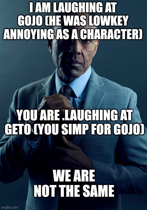Gus Fring we are not the same | I AM LAUGHING AT GOJO (HE WAS LOWKEY ANNOYING AS A CHARACTER) YOU ARE .LAUGHING AT GETO (YOU SIMP FOR GOJO) WE ARE NOT THE SAME | image tagged in gus fring we are not the same | made w/ Imgflip meme maker
