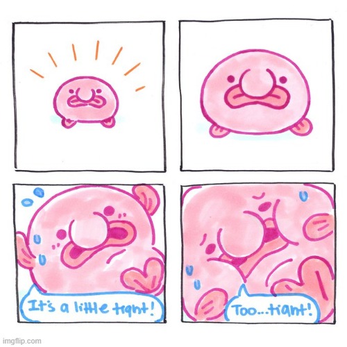 image tagged in blobfish,growing,comic panels,tight | made w/ Imgflip meme maker