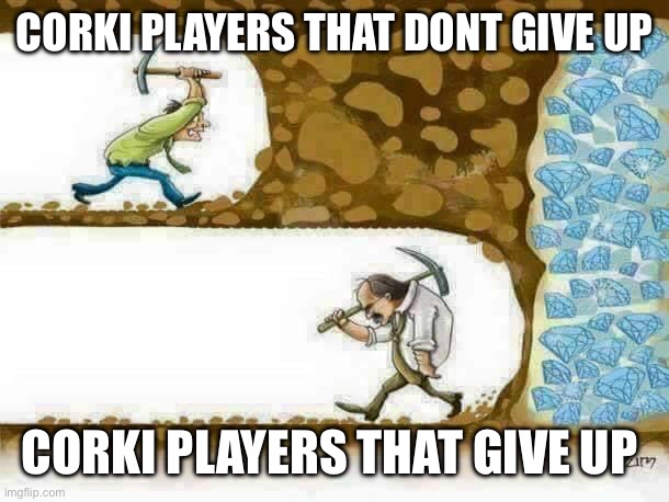 CORKI PLAYERS THAT DONT GIVE UP; CORKI PLAYERS THAT GIVE UP | made w/ Imgflip meme maker