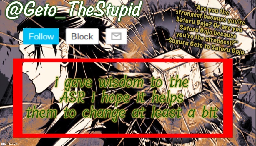 Geto_TheStupid Announcement temp | i gave wisdom to the ASR i hope it helps them to change at least a bit | image tagged in geto_thestupid announcement temp | made w/ Imgflip meme maker