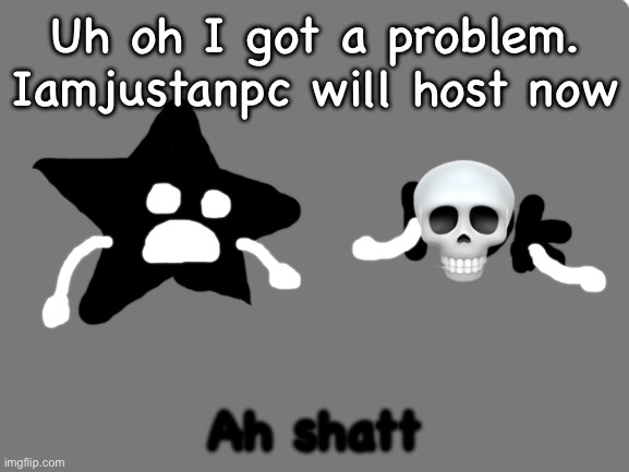 BVV 6 on iamjustanpc | Uh oh I got a problem. Iamjustanpc will host now; Ah shatt | image tagged in blank white template | made w/ Imgflip meme maker