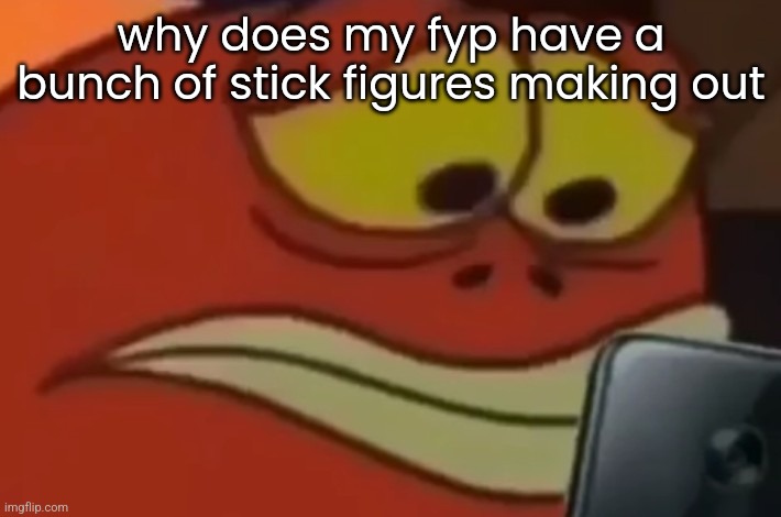 Spongebob Fish Looking at Phone | why does my fyp have a bunch of stick figures making out | made w/ Imgflip meme maker