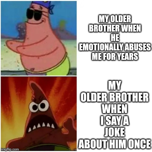 Patrick blind and angry | MY OLDER BROTHER WHEN I SAY A JOKE ABOUT HIM ONCE; MY OLDER BROTHER WHEN HE EMOTIONALLY ABUSES ME FOR YEARS | image tagged in patrick blind and angry | made w/ Imgflip meme maker