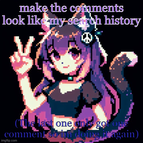 catgirl with peace sign | make the comments look like my search history; (The last one only got one comment so im doing it again) | image tagged in catgirl with peace sign | made w/ Imgflip meme maker