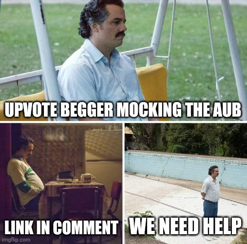 Sad Pablo Escobar Meme | UPVOTE BEGGER MOCKING THE AUB; LINK IN COMMENT; WE NEED HELP | image tagged in memes,sad pablo escobar | made w/ Imgflip meme maker