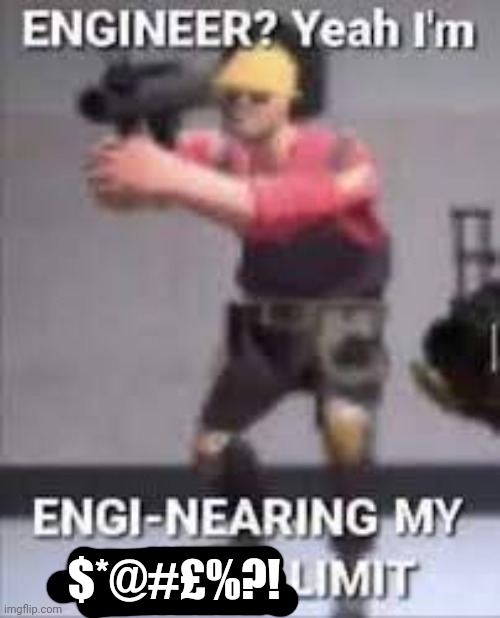 $*@#£%?! | image tagged in engi-nearing | made w/ Imgflip meme maker