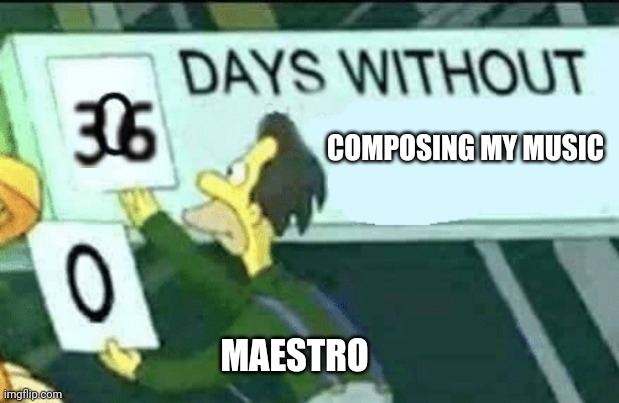 36 Days Without Composing My Music | COMPOSING MY MUSIC; MAESTRO | image tagged in 0 days without lenny simpsons,music,asthma,funny | made w/ Imgflip meme maker