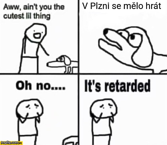 Oh no it's retarded! | V Plzni se mělo hrát | image tagged in oh no it's retarded | made w/ Imgflip meme maker