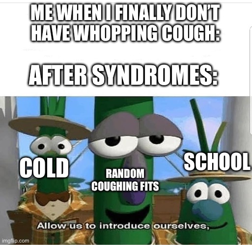 Allow us to introduce ourselves | ME WHEN I FINALLY DON’T
HAVE WHOPPING COUGH:; AFTER SYNDROMES:; SCHOOL; COLD; RANDOM COUGHING FITS | image tagged in allow us to introduce ourselves,asparagus,whopping cough,cold,school,coughing fits | made w/ Imgflip meme maker