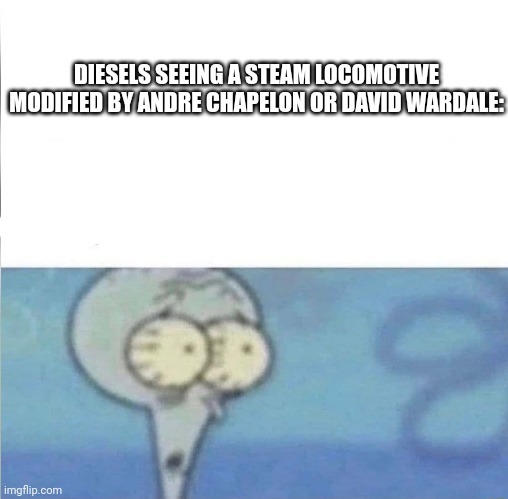 whe i'm in a competition and my opponent is | DIESELS SEEING A STEAM LOCOMOTIVE MODIFIED BY ANDRE CHAPELON OR DAVID WARDALE: | image tagged in whe i'm in a competition and my opponent is | made w/ Imgflip meme maker