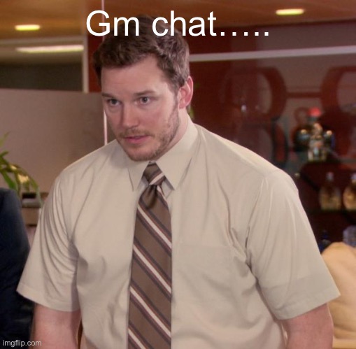 Still feeling bad about last night | Gm chat….. | image tagged in memes,afraid to ask andy | made w/ Imgflip meme maker