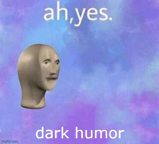 Ah yes | dark humor | image tagged in ah yes | made w/ Imgflip meme maker