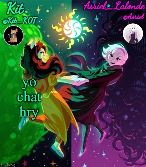 too lazy to get on mine rn -kit | yo chat hry | image tagged in kit and asriel's template | made w/ Imgflip meme maker