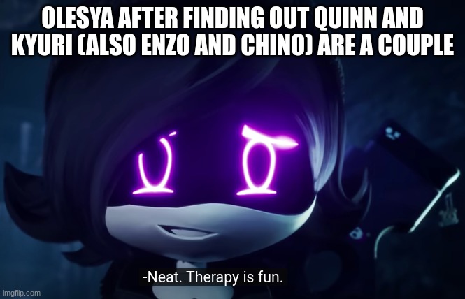 She's an ace in the hole fyi | OLESYA AFTER FINDING OUT QUINN AND KYURI (ALSO ENZO AND CHINO) ARE A COUPLE | image tagged in murder drones neat therapy is fun,ocs | made w/ Imgflip meme maker