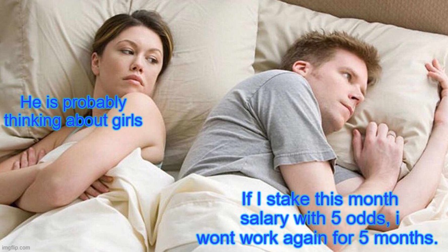 I Bet He's Thinking About Other Women | He is probably thinking about girls; If I stake this month salary with 5 odds, i wont work again for 5 months. | image tagged in memes,i bet he's thinking about other women | made w/ Imgflip meme maker