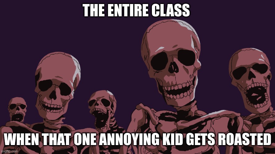 THE ENTIRE CLASS; WHEN THAT ONE ANNOYING KID GETS ROASTED | made w/ Imgflip meme maker