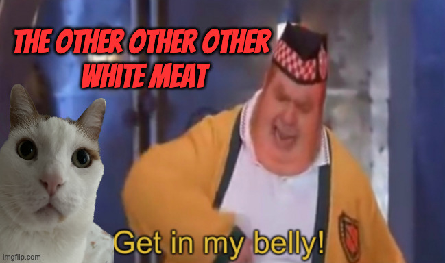 The Conniseur | the other other other 
white meat | image tagged in get in my belly | made w/ Imgflip meme maker