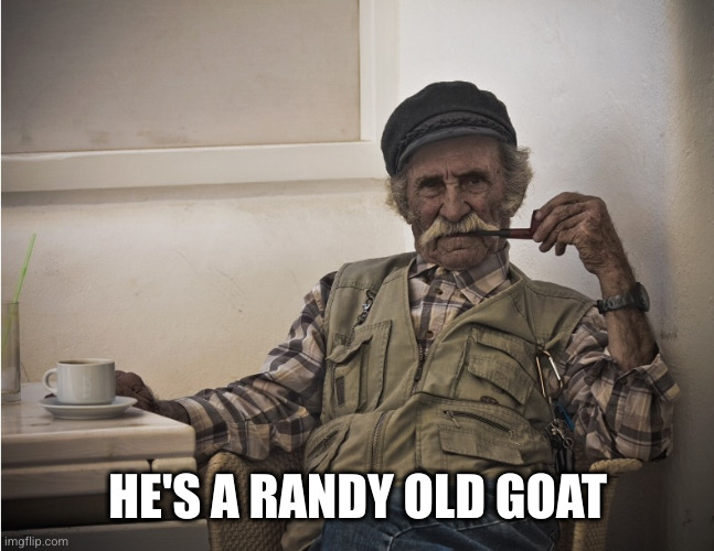 Old seaman | HE'S A RANDY OLD GOAT | image tagged in old seaman | made w/ Imgflip meme maker