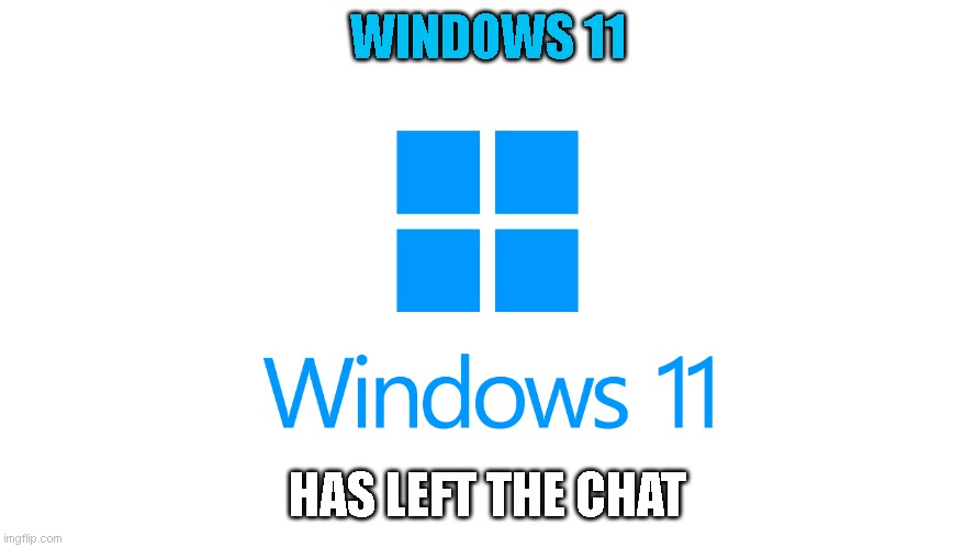 Windows 11 logo | WINDOWS 11 HAS LEFT THE CHAT | image tagged in windows 11 logo | made w/ Imgflip meme maker