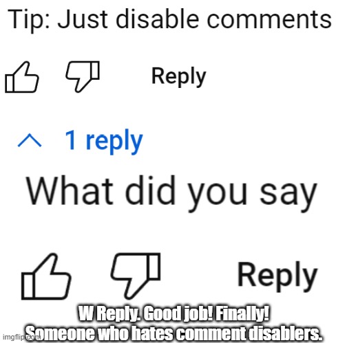 W reply | W Reply. Good job! Finally! Someone who hates comment disablers. | image tagged in comments disabled,comment disablers,youtube comments | made w/ Imgflip meme maker