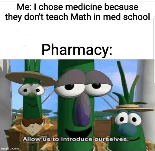 Fun Fact: There is Math in health sciences, but only in Pharmacy (p.s. I should have taken up PT or MedBio) | Me: I chose medicine because they don't teach Math in med school; Pharmacy: | image tagged in allow us to introduce ourselves,math,pharmacy,funny,college,medicine | made w/ Imgflip meme maker