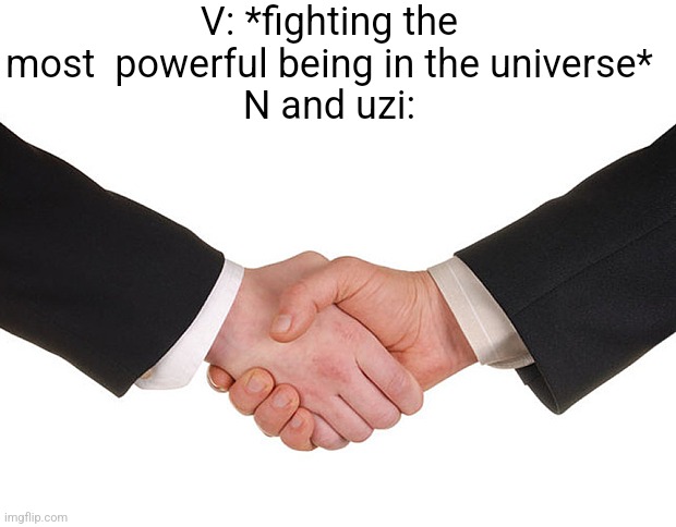 Handshake | V: *fighting the most  powerful being in the universe*
N and uzi: | image tagged in business handshake | made w/ Imgflip meme maker