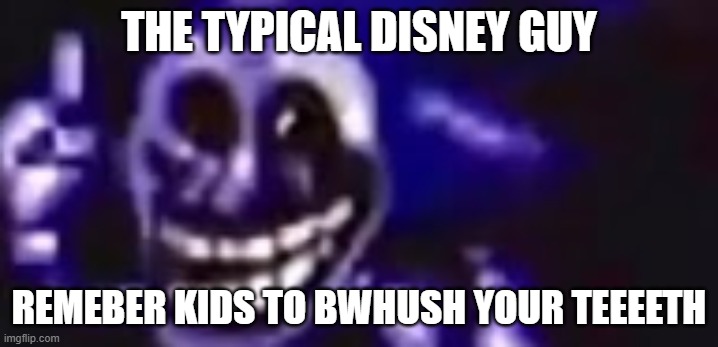 trolling is infinite | THE TYPICAL DISNEY GUY; REMEBER KIDS TO BWHUSH YOUR TEEEETH | image tagged in trolling is infinite | made w/ Imgflip meme maker