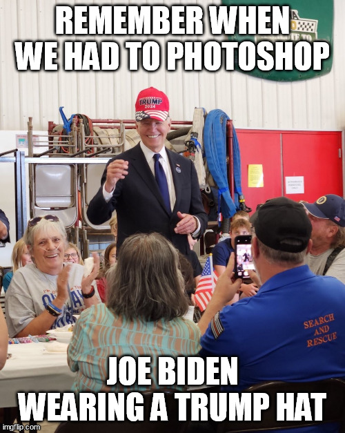 Remember when we had to Photoshop Biden Wearing a Trump Hat | REMEMBER WHEN WE HAD TO PHOTOSHOP; JOE BIDEN WEARING A TRUMP HAT | image tagged in biden wearing trump hat | made w/ Imgflip meme maker