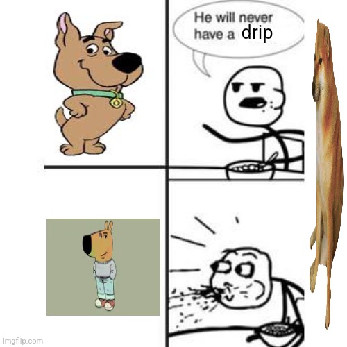 He will never have a girlfriend! *spits out food* | drip | image tagged in memes,doggy,drip | made w/ Imgflip meme maker