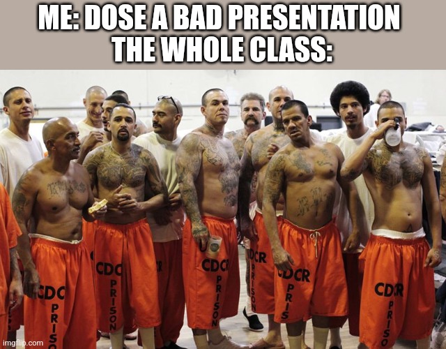 Dirty look | ME: DOSE A BAD PRESENTATION 
THE WHOLE CLASS: | image tagged in jail | made w/ Imgflip meme maker