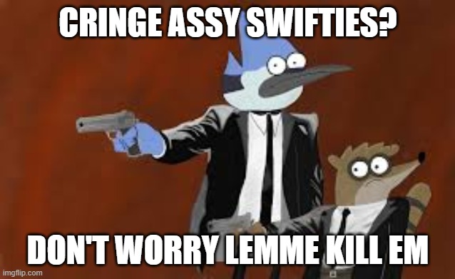 Mordecai n rigby but with a gun | CRINGE ASSY SWIFTIES? DON'T WORRY LEMME KILL EM | image tagged in mordecai n rigby but with a gun | made w/ Imgflip meme maker