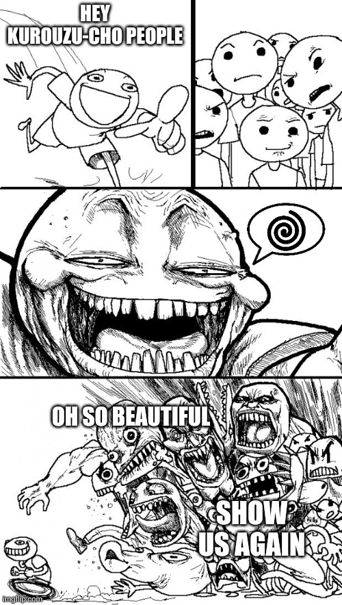 Uzumaki | HEY KUROUZU-CHO PEOPLE; OH SO BEAUTIFUL; SHOW US AGAIN | image tagged in memes,hey internet,uzumaki,junji ito | made w/ Imgflip meme maker